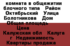 комната в общежитии блочного типа › Район ­ Октябрьский › Улица ­ Болотникова › Дом ­ 2 › Общая площадь ­ 12 › Цена ­ 580 000 - Калужская обл., Калуга г. Недвижимость » Квартиры продажа   